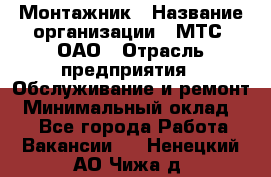 Монтажник › Название организации ­ МТС, ОАО › Отрасль предприятия ­ Обслуживание и ремонт › Минимальный оклад ­ 1 - Все города Работа » Вакансии   . Ненецкий АО,Чижа д.